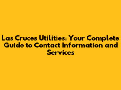 Las Cruces Utilities: Your Complete Guide to Contact Information and Services