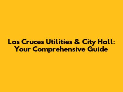 Las Cruces Utilities & City Hall: Your Comprehensive Guide