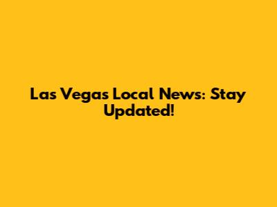 Las Vegas Local News: Stay Updated!
