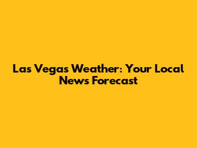 Las Vegas Weather: Your Local News Forecast