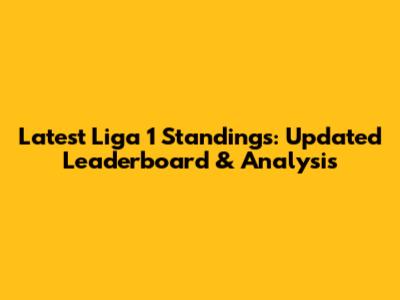 Latest Liga 1 Standings: Updated Leaderboard & Analysis
