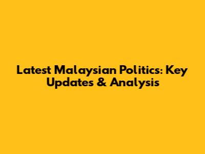 Latest Malaysian Politics: Key Updates & Analysis