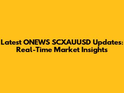 Latest ONEWS SCXAUUSD Updates: Real-Time Market Insights
