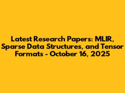 Latest Research Papers: MLIR, Sparse Data Structures, and Tensor Formats - October 16, 2025