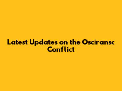 Latest Updates on the Osciransc Conflict