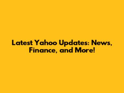 Latest Yahoo Updates: News, Finance, and More!
