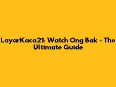 LayarKaca21: Watch Ong Bak - The Ultimate Guide