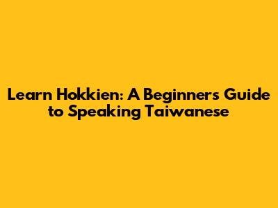 Learn Hokkien: A Beginner's Guide to Speaking Taiwanese