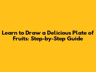 Learn to Draw a Delicious Plate of Fruits: Step-by-Step Guide
