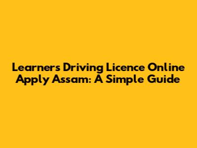 Learner's Driving Licence Online Apply Assam: A Simple Guide