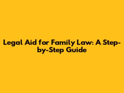 Legal Aid for Family Law: A Step-by-Step Guide