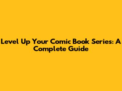 Level Up Your Comic Book Series: A Complete Guide