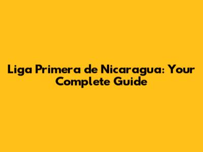 Liga Primera de Nicaragua: Your Complete Guide