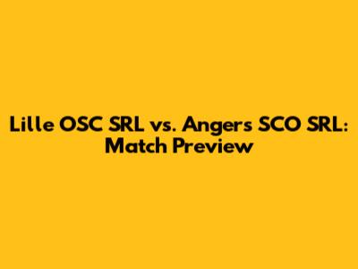 Lille OSC SRL vs. Angers SCO SRL: Match Preview