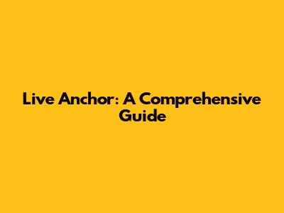 Live Anchor: A Comprehensive Guide