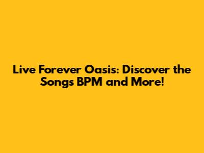 Live Forever Oasis: Discover the Song's BPM and More!