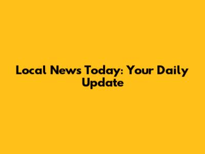 Local News Today: Your Daily Update