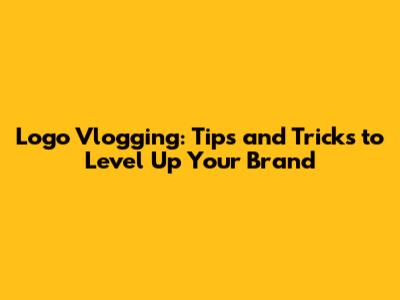 Logo Vlogging: Tips and Tricks to Level Up Your Brand