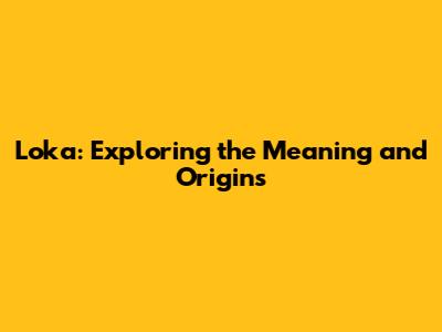Loka: Exploring the Meaning and Origins