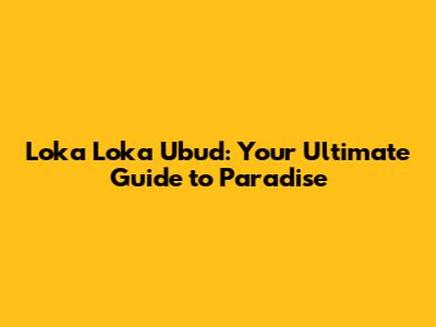 Loka Loka Ubud: Your Ultimate Guide to Paradise