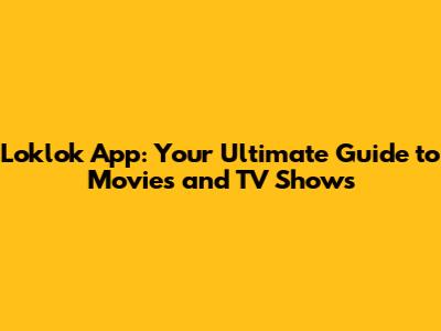 Loklok App: Your Ultimate Guide to Movies and TV Shows