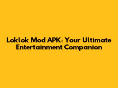 Loklok Mod APK: Your Ultimate Entertainment Companion