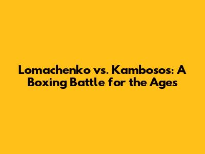 Lomachenko vs. Kambosos: A Boxing Battle for the Ages