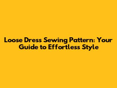 Loose Dress Sewing Pattern: Your Guide to Effortless Style