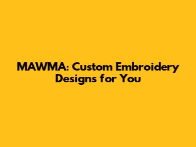 MAWMA: Custom Embroidery Designs for You