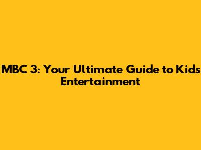 MBC 3: Your Ultimate Guide to Kids' Entertainment