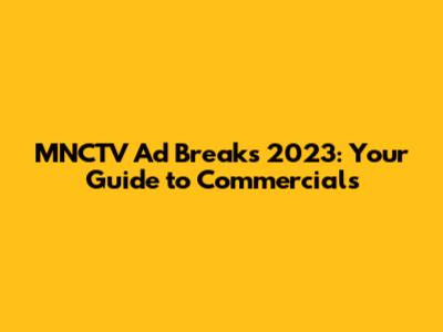 MNCTV Ad Breaks 2023: Your Guide to Commercials
