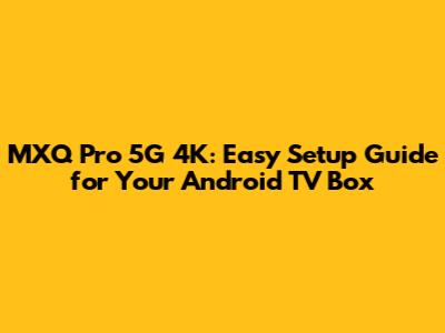 MXQ Pro 5G 4K: Easy Setup Guide for Your Android TV Box