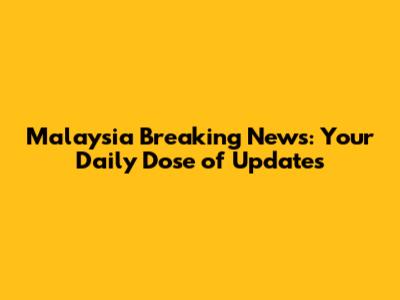 Malaysia Breaking News: Your Daily Dose of Updates