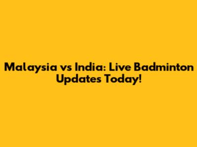 Malaysia vs India: Live Badminton Updates Today!