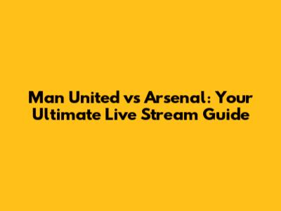 Man United vs Arsenal: Your Ultimate Live Stream Guide