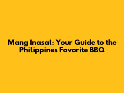 Mang Inasal: Your Guide to the Philippines' Favorite BBQ