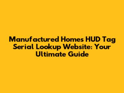 Manufactured Homes HUD Tag Serial Lookup Website: Your Ultimate Guide