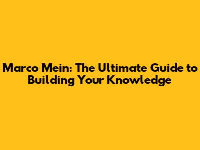 Marco Mein: The Ultimate Guide to Building Your Knowledge