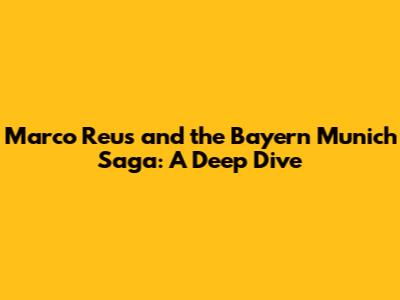 Marco Reus and the Bayern Munich Saga: A Deep Dive