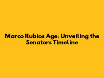 Marco Rubio's Age: Unveiling the Senator's Timeline