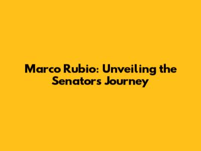 Marco Rubio: Unveiling the Senator's Journey