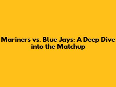Mariners vs. Blue Jays: A Deep Dive into the Matchup