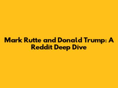 Mark Rutte and Donald Trump: A Reddit Deep Dive