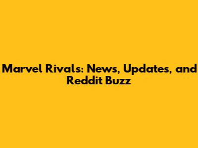 Marvel Rivals: News, Updates, and Reddit Buzz