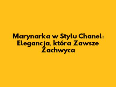 Marynarka w Stylu Chanel: Elegancja, która Zawsze Zachwyca