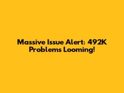 Massive Issue Alert: 492K Problems Looming!