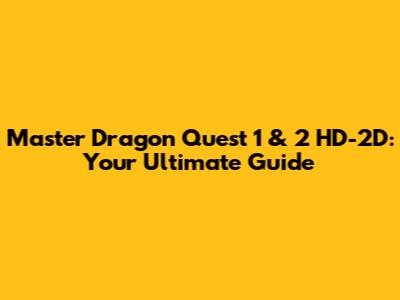 Master Dragon Quest 1 & 2 HD-2D: Your Ultimate Guide