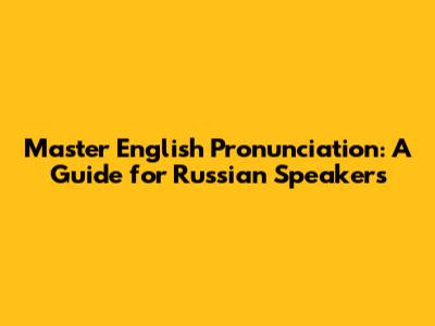 Master English Pronunciation: A Guide for Russian Speakers