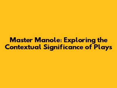 Master Manole: Exploring the Contextual Significance of Plays