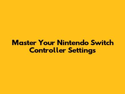 Master Your Nintendo Switch Controller Settings